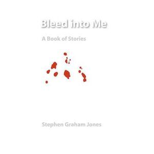 Bleed Into Me: A Book of Stories -- Stephen Graham Jones